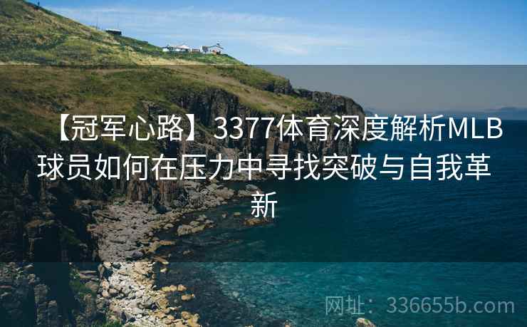 【冠军心路】3377体育深度解析MLB球员如何在压力中寻找突破与自我革新