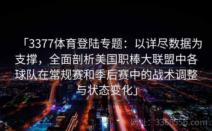 「3377体育登陆专题：以详尽数据为支撑，全面剖析美国职棒大联盟中各球队在常规赛和季后赛中的战术调整与状态变化」