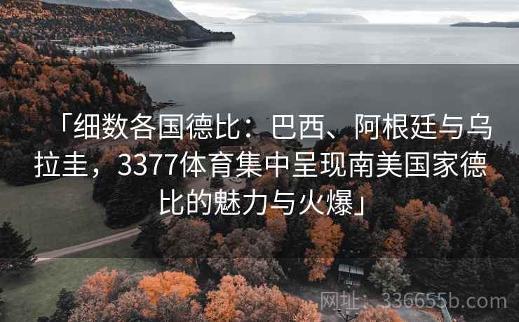 「细数各国德比：巴西、阿根廷与乌拉圭，3377体育集中呈现南美国家德比的魅力与火爆」