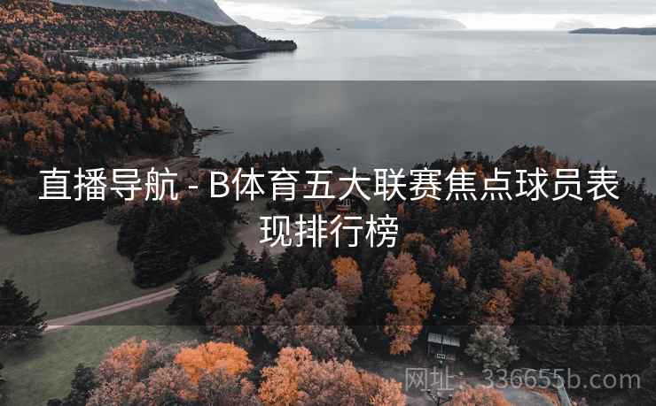 直播导航 - B体育五大联赛焦点球员表现排行榜