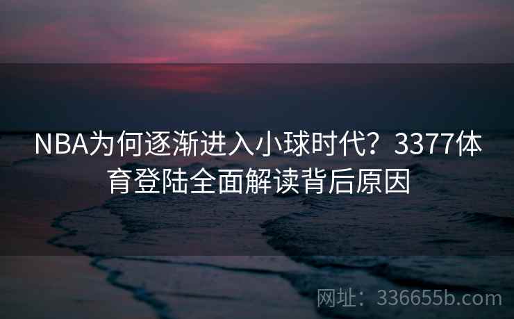 NBA为何逐渐进入小球时代？3377体育登陆全面解读背后原因