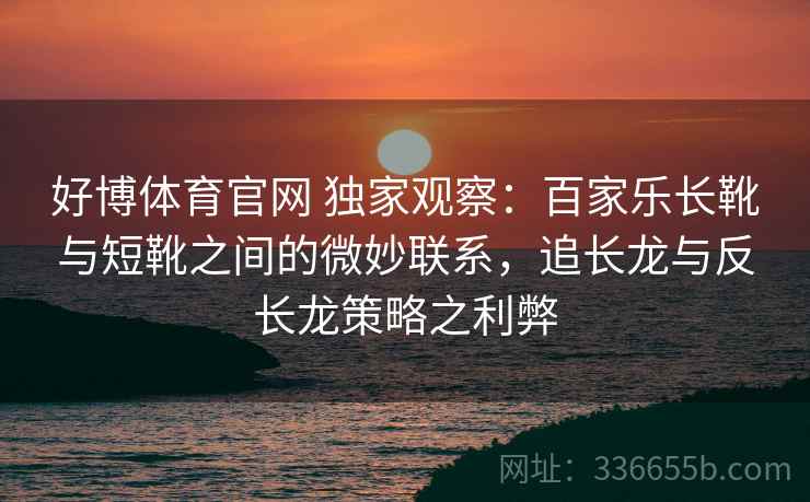 好博体育官网 独家观察：百家乐长靴与短靴之间的微妙联系，追长龙与反长龙策略之利弊