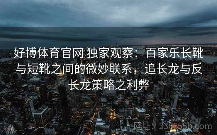 好博体育官网 独家观察：百家乐长靴与短靴之间的微妙联系，追长龙与反长龙策略之利弊