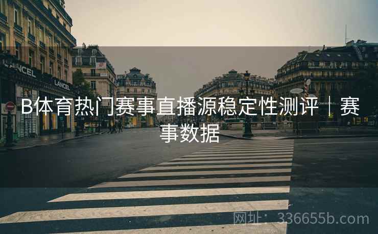 B体育热门赛事直播源稳定性测评｜赛事数据
