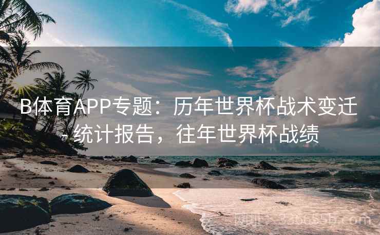 B体育APP专题：历年世界杯战术变迁 - 统计报告，往年世界杯战绩