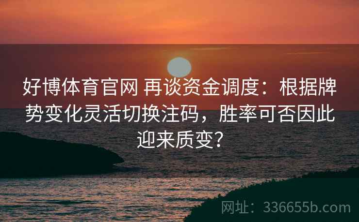 好博体育官网 再谈资金调度：根据牌势变化灵活切换注码，胜率可否因此迎来质变？