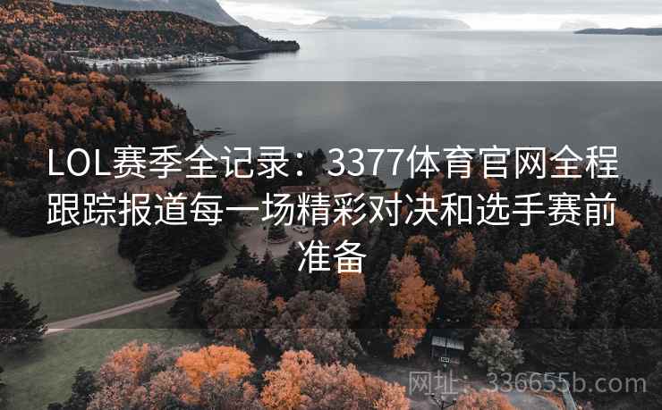LOL赛季全记录：3377体育官网全程跟踪报道每一场精彩对决和选手赛前准备