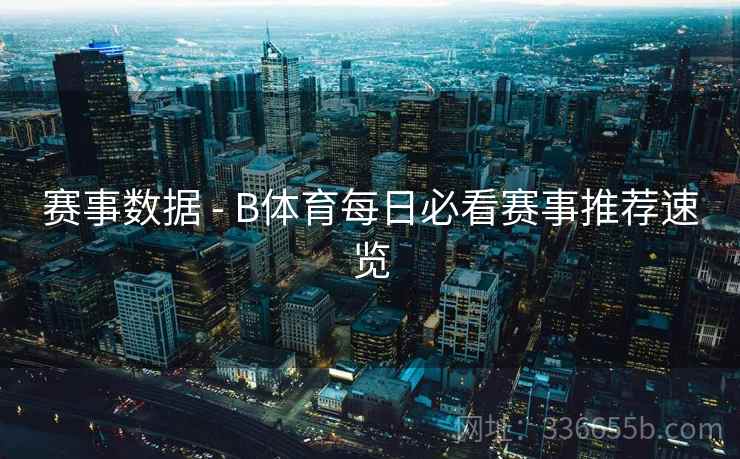 赛事数据 - B体育每日必看赛事推荐速览