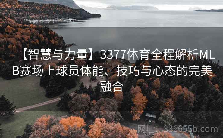 【智慧与力量】3377体育全程解析MLB赛场上球员体能、技巧与心态的完美融合