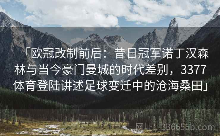 「欧冠改制前后：昔日冠军诺丁汉森林与当今豪门曼城的时代差别，3377体育登陆讲述足球变迁中的沧海桑田」