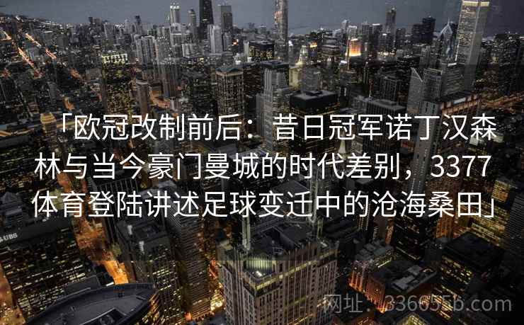 「欧冠改制前后：昔日冠军诺丁汉森林与当今豪门曼城的时代差别，3377体育登陆讲述足球变迁中的沧海桑田」