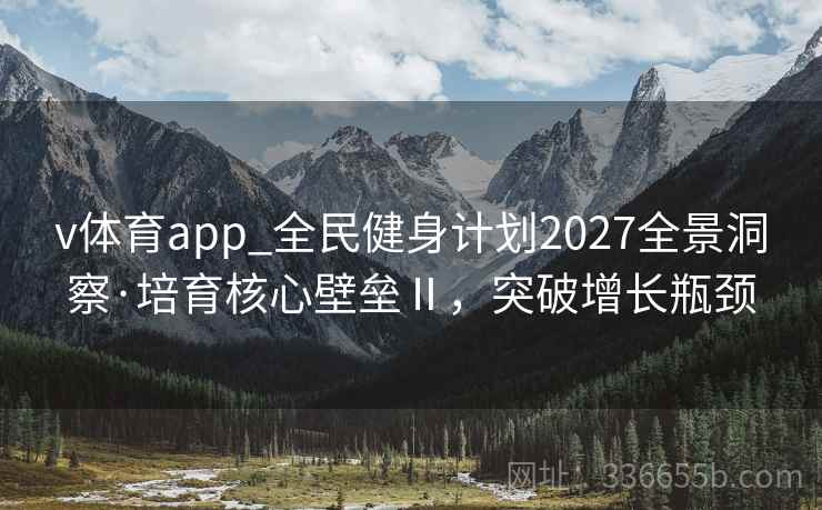 v体育app_全民健身计划2027全景洞察·培育核心壁垒Ⅱ，突破增长瓶颈