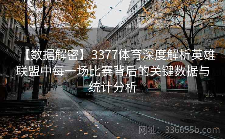 【数据解密】3377体育深度解析英雄联盟中每一场比赛背后的关键数据与统计分析
