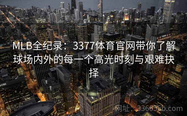 MLB全纪录：3377体育官网带你了解球场内外的每一个高光时刻与艰难抉择