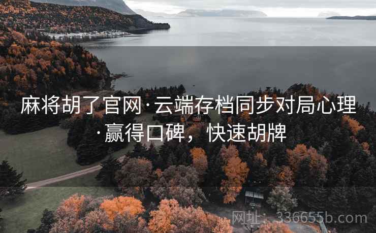 麻将胡了官网·云端存档同步对局心理·赢得口碑，快速胡牌