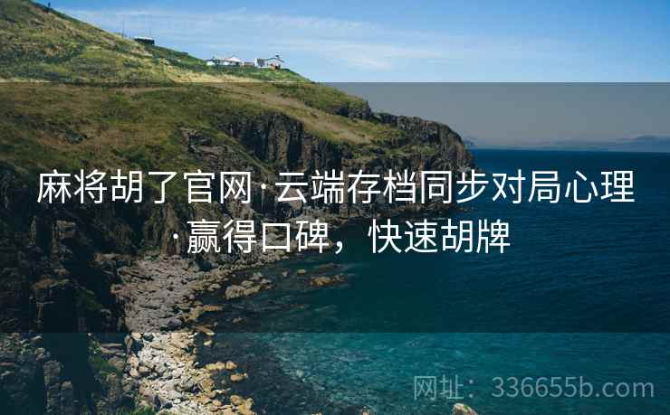 麻将胡了官网·云端存档同步对局心理·赢得口碑，快速胡牌