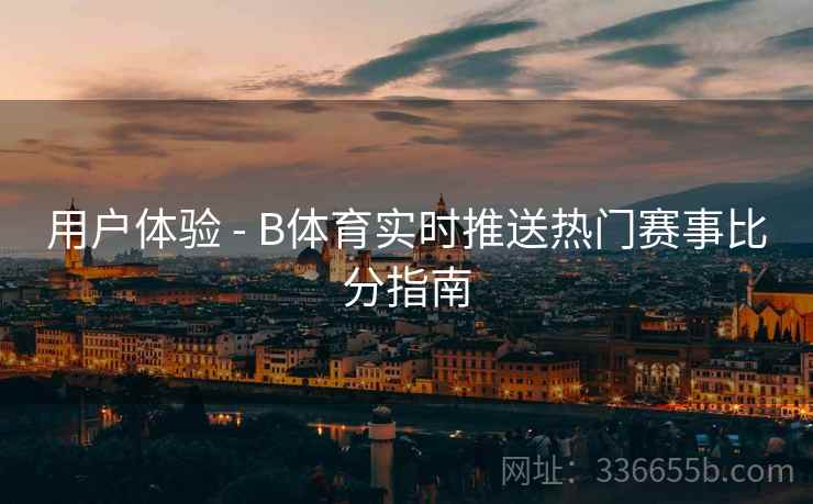 用户体验 - B体育实时推送热门赛事比分指南