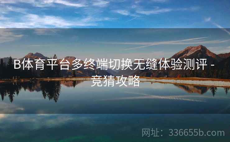 B体育平台多终端切换无缝体验测评 - 竞猜攻略