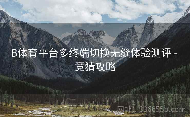 B体育平台多终端切换无缝体验测评 - 竞猜攻略
