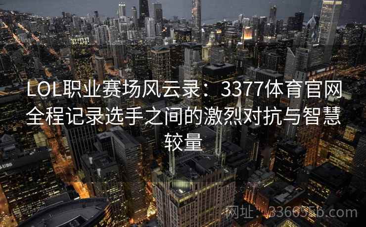 LOL职业赛场风云录：3377体育官网全程记录选手之间的激烈对抗与智慧较量