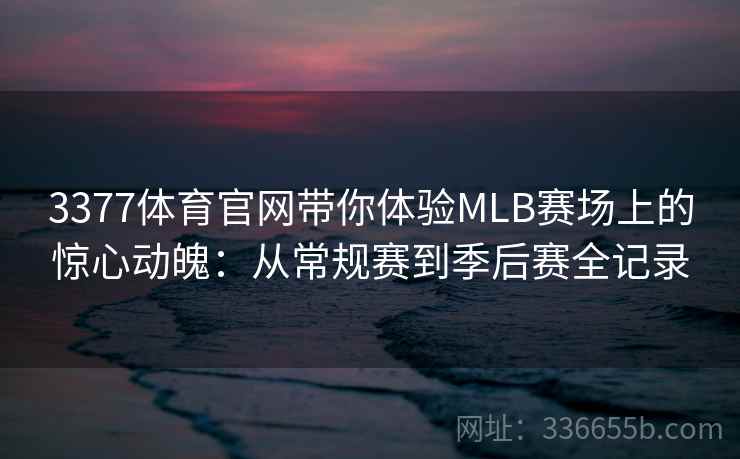 3377体育官网带你体验MLB赛场上的惊心动魄：从常规赛到季后赛全记录