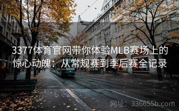 3377体育官网带你体验MLB赛场上的惊心动魄：从常规赛到季后赛全记录