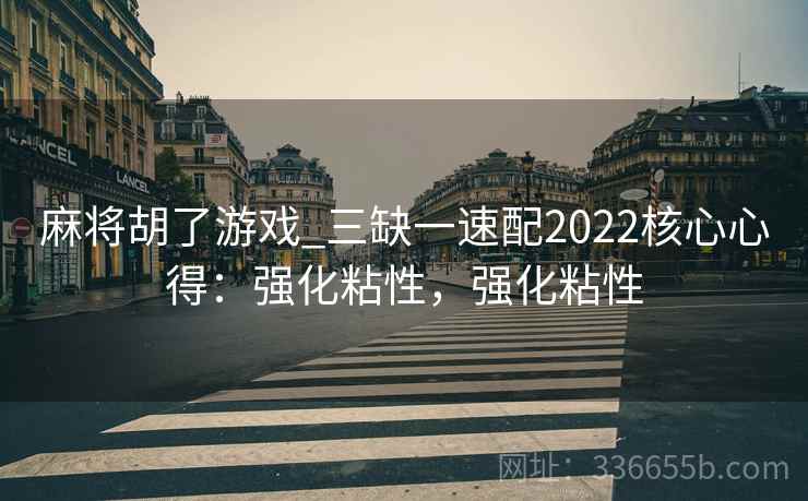麻将胡了游戏_三缺一速配2022核心心得：强化粘性，强化粘性