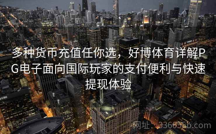 多种货币充值任你选，好博体育详解PG电子面向国际玩家的支付便利与快速提现体验