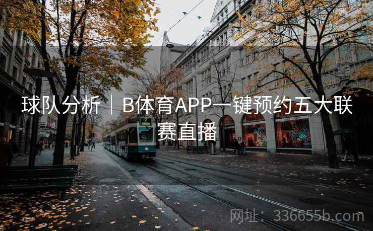 球队分析｜B体育APP一键预约五大联赛直播