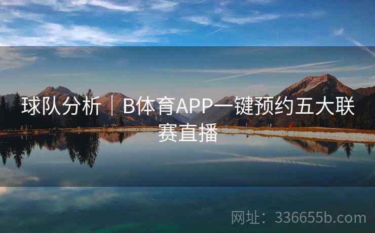 球队分析｜B体育APP一键预约五大联赛直播