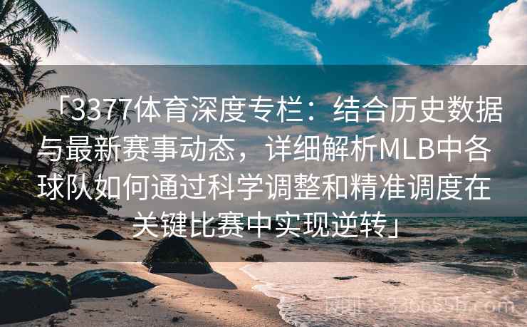 「3377体育深度专栏：结合历史数据与最新赛事动态，详细解析MLB中各球队如何通过科学调整和精准调度在关键比赛中实现逆转」