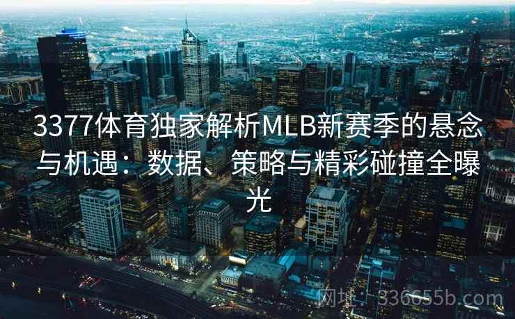 3377体育独家解析MLB新赛季的悬念与机遇：数据、策略与精彩碰撞全曝光