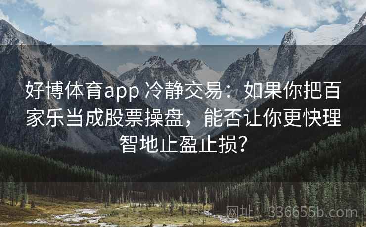 好博体育app 冷静交易：如果你把百家乐当成股票操盘，能否让你更快理智地止盈止损？