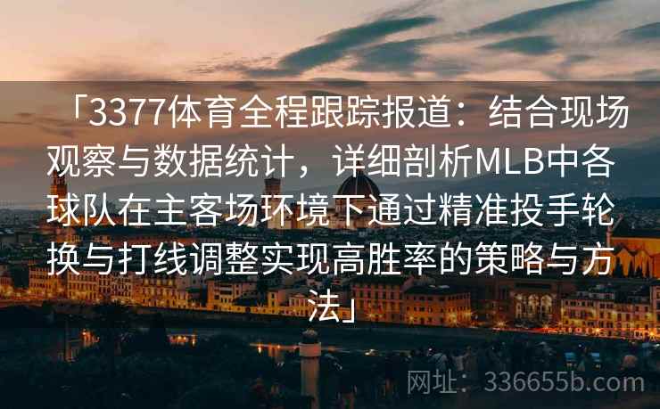 「3377体育全程跟踪报道：结合现场观察与数据统计，详细剖析MLB中各球队在主客场环境下通过精准投手轮换与打线调整实现高胜率的策略与方法」
