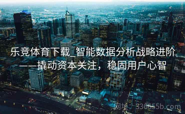 乐竞体育下载_智能数据分析战略进阶——撬动资本关注，稳固用户心智