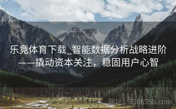 乐竞体育下载_智能数据分析战略进阶——撬动资本关注，稳固用户心智