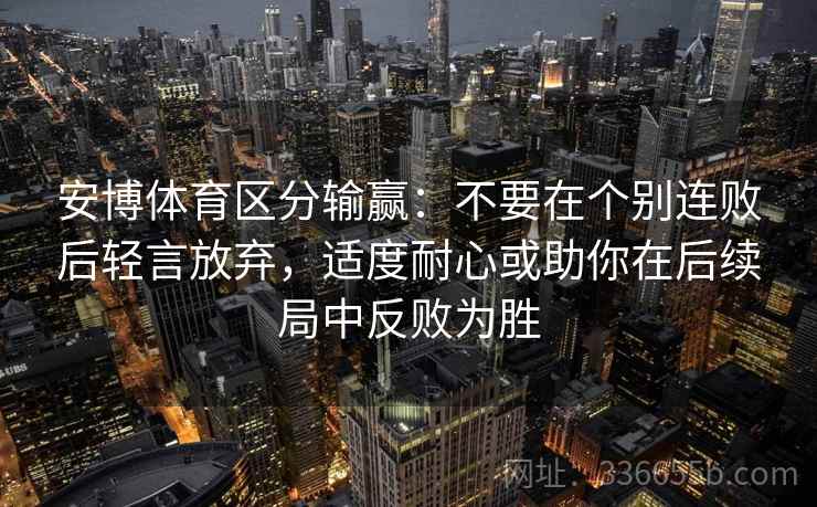 安博体育区分输赢：不要在个别连败后轻言放弃，适度耐心或助你在后续局中反败为胜