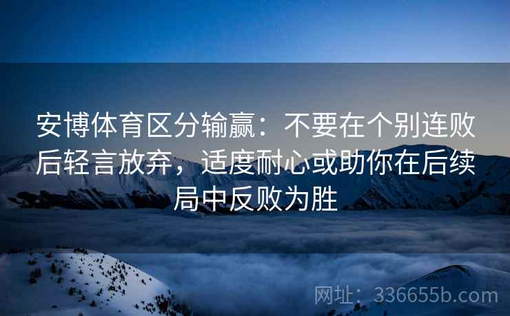 安博体育区分输赢：不要在个别连败后轻言放弃，适度耐心或助你在后续局中反败为胜