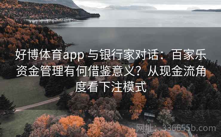 好博体育app 与银行家对话：百家乐资金管理有何借鉴意义？从现金流角度看下注模式