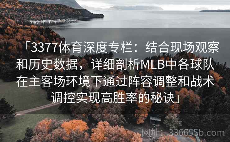 「3377体育深度专栏：结合现场观察和历史数据，详细剖析MLB中各球队在主客场环境下通过阵容调整和战术调控实现高胜率的秘诀」