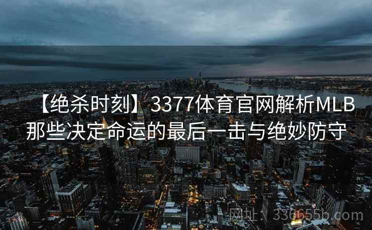 【绝杀时刻】3377体育官网解析MLB那些决定命运的最后一击与绝妙防守