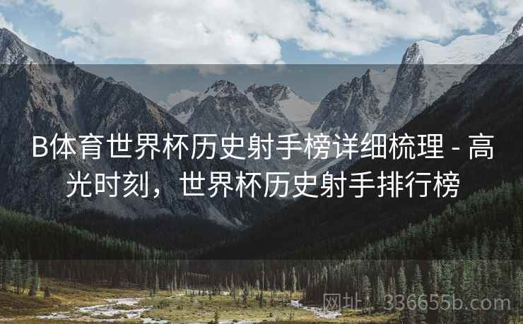 B体育世界杯历史射手榜详细梳理 - 高光时刻，世界杯历史射手排行榜