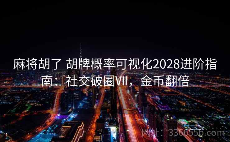 麻将胡了 胡牌概率可视化2028进阶指南：社交破圈Ⅶ，金币翻倍