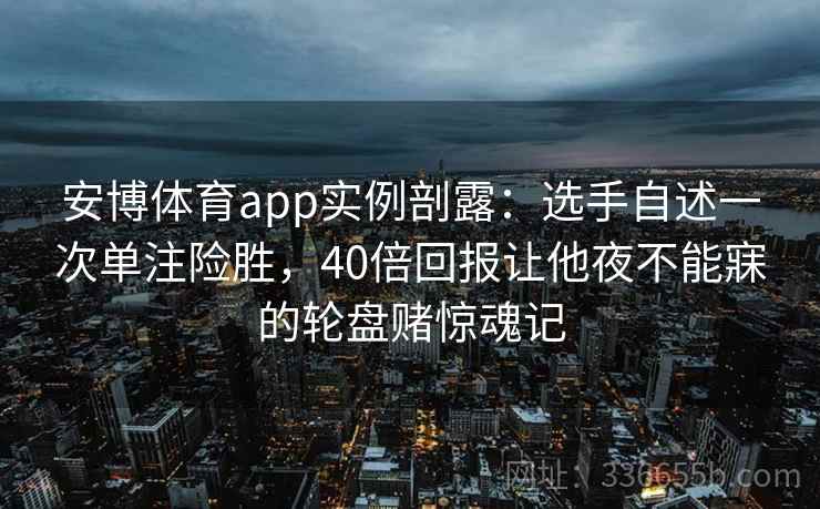 安博体育app实例剖露：选手自述一次单注险胜，40倍回报让他夜不能寐的轮盘赌惊魂记