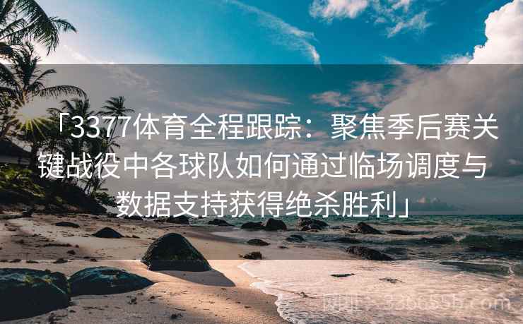 「3377体育全程跟踪：聚焦季后赛关键战役中各球队如何通过临场调度与数据支持获得绝杀胜利」