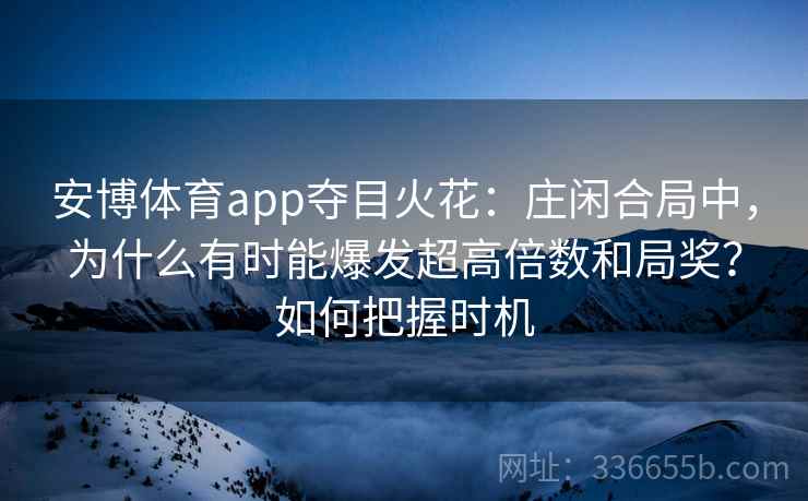 安博体育app夺目火花：庄闲合局中，为什么有时能爆发超高倍数和局奖？如何把握时机