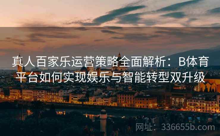 真人百家乐运营策略全面解析：B体育平台如何实现娱乐与智能转型双升级