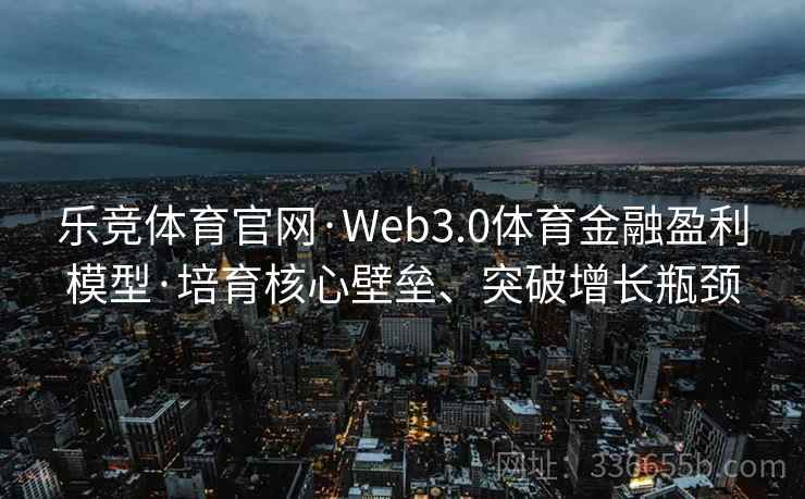 乐竞体育官网·Web3.0体育金融盈利模型·培育核心壁垒、突破增长瓶颈
