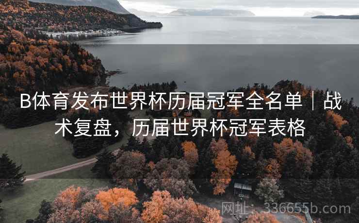 B体育发布世界杯历届冠军全名单｜战术复盘，历届世界杯冠军表格
