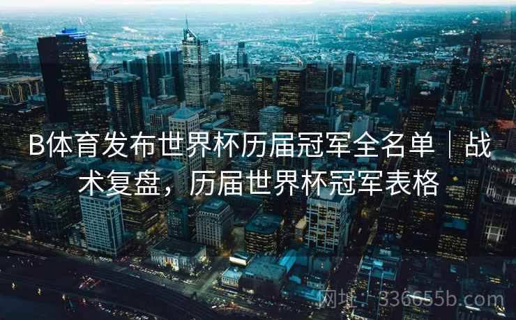 B体育发布世界杯历届冠军全名单｜战术复盘，历届世界杯冠军表格